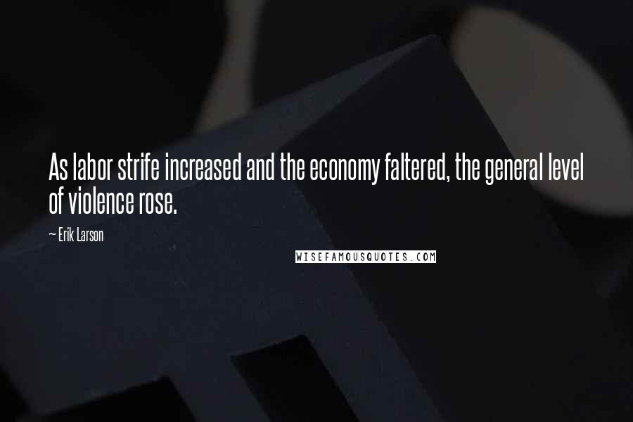 Erik Larson Quotes: As labor strife increased and the economy faltered, the general level of violence rose.