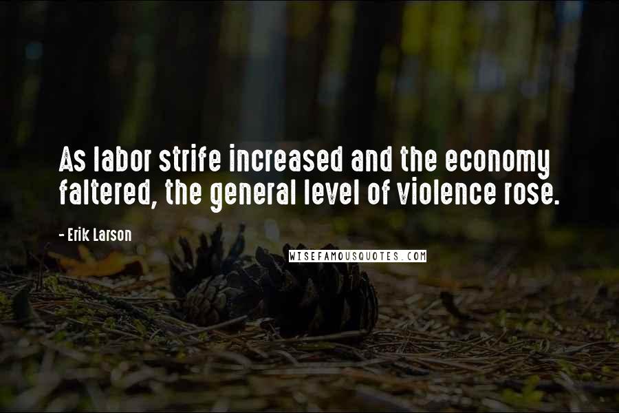 Erik Larson Quotes: As labor strife increased and the economy faltered, the general level of violence rose.