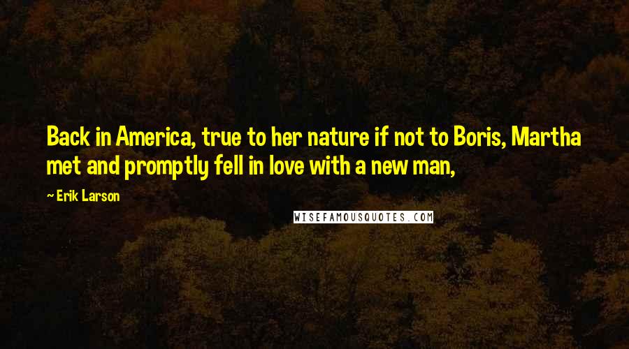 Erik Larson Quotes: Back in America, true to her nature if not to Boris, Martha met and promptly fell in love with a new man,