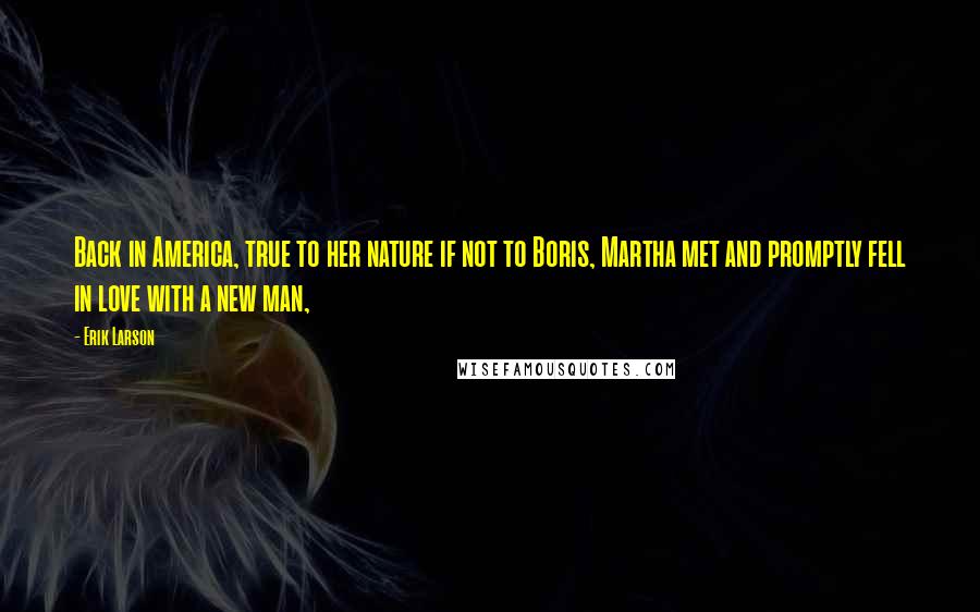 Erik Larson Quotes: Back in America, true to her nature if not to Boris, Martha met and promptly fell in love with a new man,