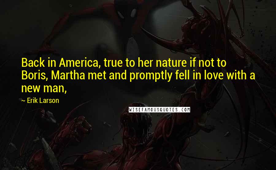 Erik Larson Quotes: Back in America, true to her nature if not to Boris, Martha met and promptly fell in love with a new man,