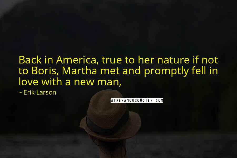 Erik Larson Quotes: Back in America, true to her nature if not to Boris, Martha met and promptly fell in love with a new man,