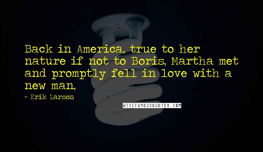 Erik Larson Quotes: Back in America, true to her nature if not to Boris, Martha met and promptly fell in love with a new man,