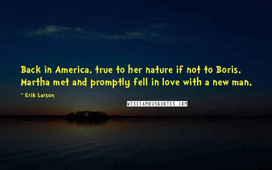 Erik Larson Quotes: Back in America, true to her nature if not to Boris, Martha met and promptly fell in love with a new man,