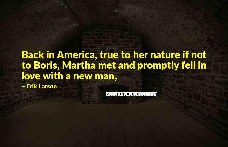 Erik Larson Quotes: Back in America, true to her nature if not to Boris, Martha met and promptly fell in love with a new man,