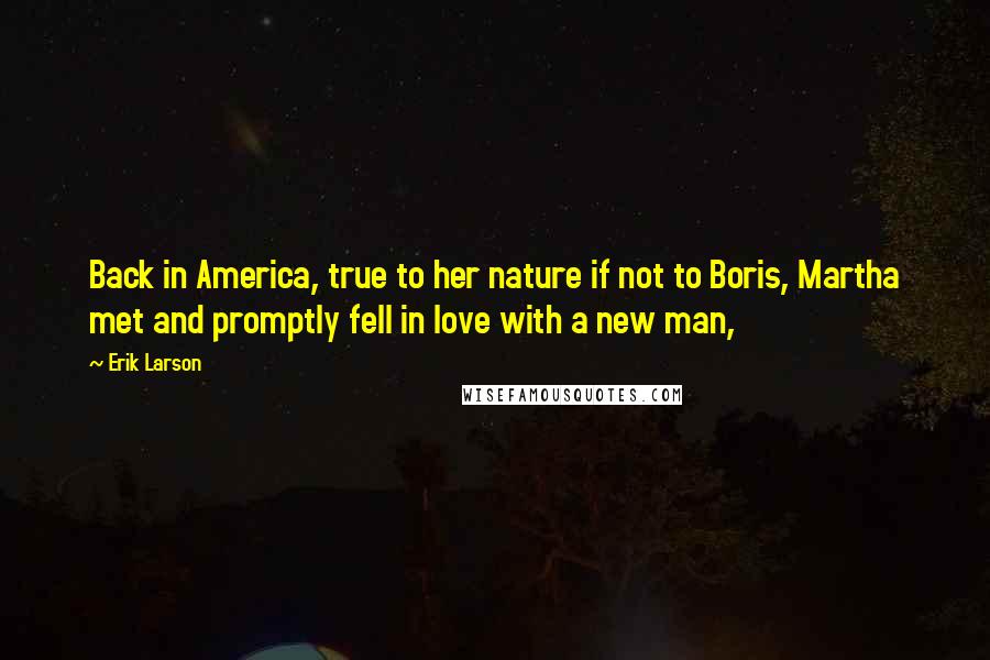 Erik Larson Quotes: Back in America, true to her nature if not to Boris, Martha met and promptly fell in love with a new man,