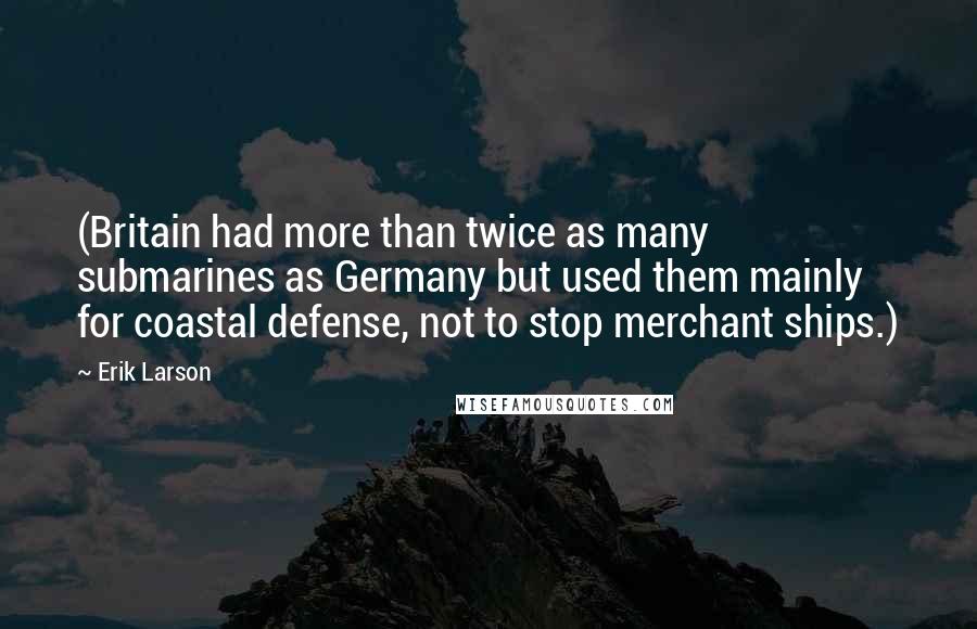 Erik Larson Quotes: (Britain had more than twice as many submarines as Germany but used them mainly for coastal defense, not to stop merchant ships.)