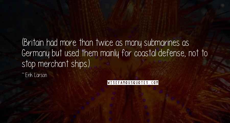 Erik Larson Quotes: (Britain had more than twice as many submarines as Germany but used them mainly for coastal defense, not to stop merchant ships.)