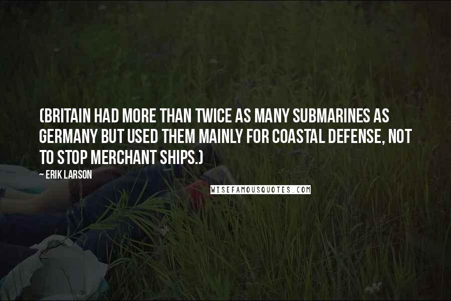 Erik Larson Quotes: (Britain had more than twice as many submarines as Germany but used them mainly for coastal defense, not to stop merchant ships.)