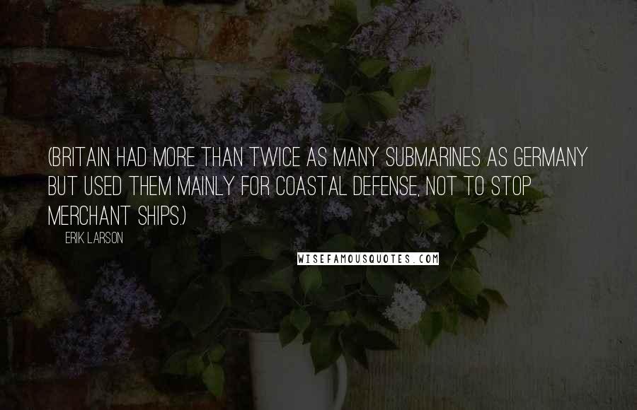 Erik Larson Quotes: (Britain had more than twice as many submarines as Germany but used them mainly for coastal defense, not to stop merchant ships.)