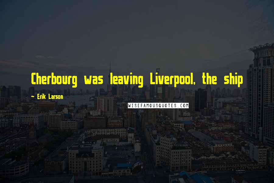 Erik Larson Quotes: Cherbourg was leaving Liverpool, the ship