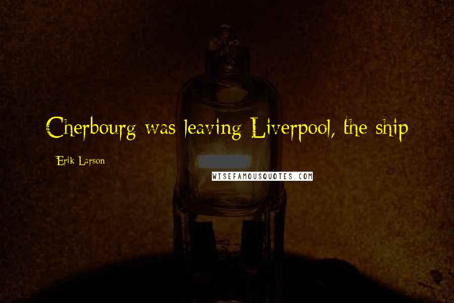 Erik Larson Quotes: Cherbourg was leaving Liverpool, the ship