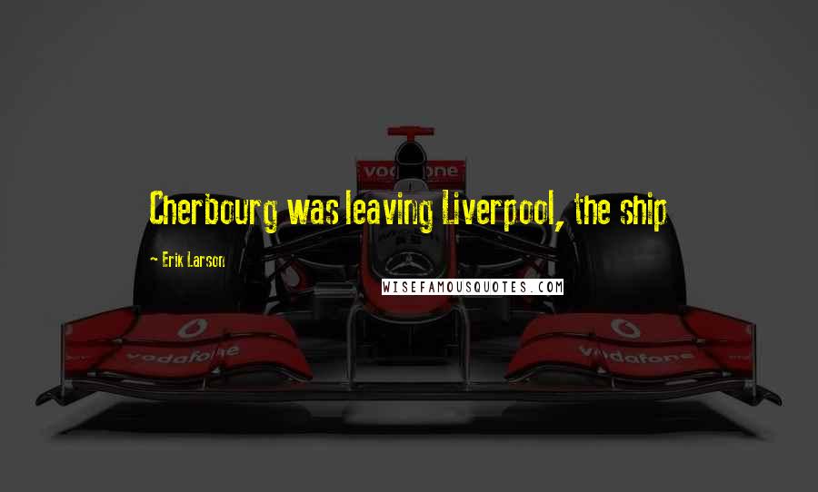 Erik Larson Quotes: Cherbourg was leaving Liverpool, the ship