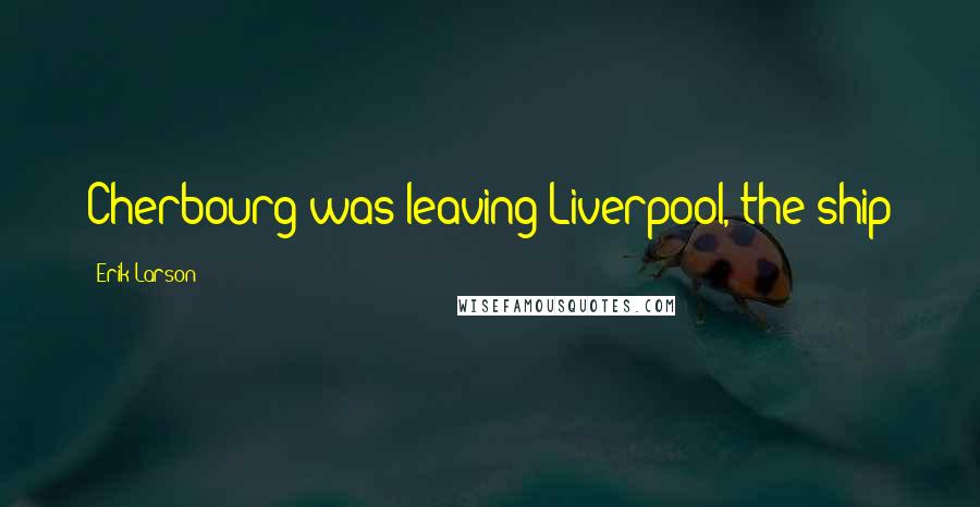 Erik Larson Quotes: Cherbourg was leaving Liverpool, the ship