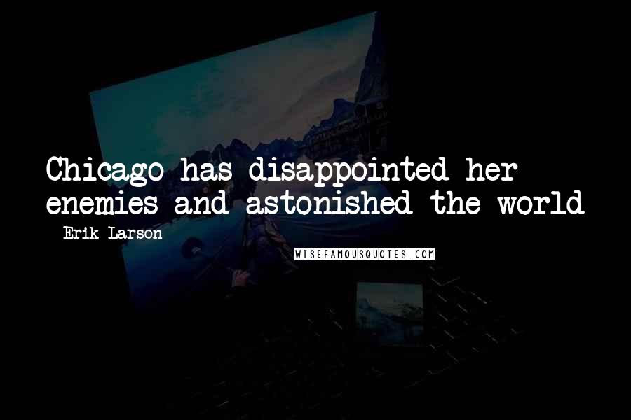 Erik Larson Quotes: Chicago has disappointed her enemies and astonished the world