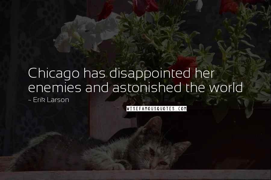 Erik Larson Quotes: Chicago has disappointed her enemies and astonished the world