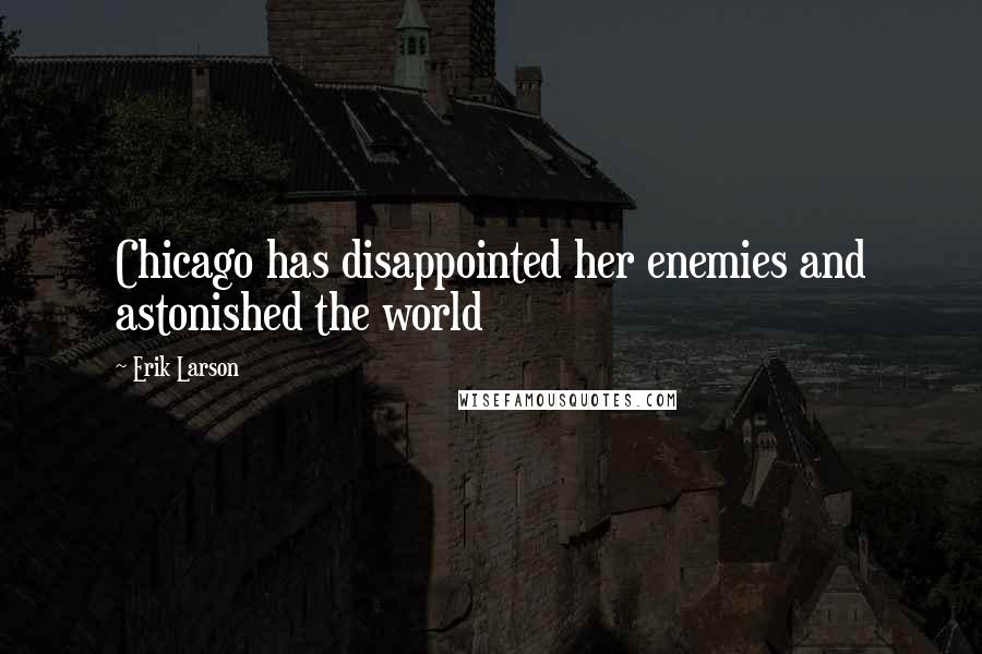 Erik Larson Quotes: Chicago has disappointed her enemies and astonished the world