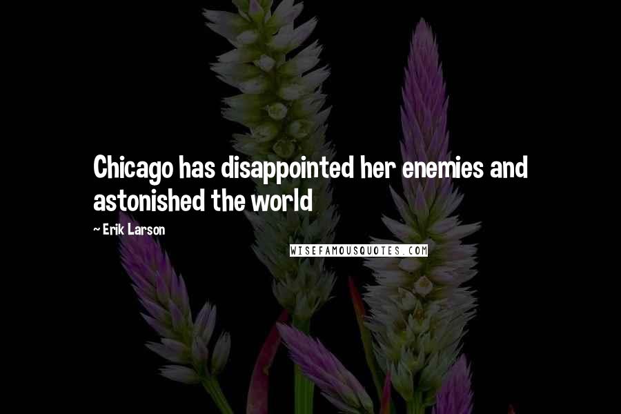 Erik Larson Quotes: Chicago has disappointed her enemies and astonished the world