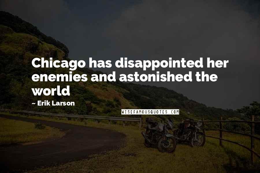 Erik Larson Quotes: Chicago has disappointed her enemies and astonished the world