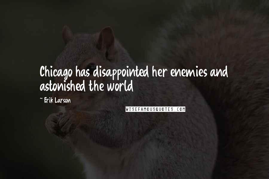 Erik Larson Quotes: Chicago has disappointed her enemies and astonished the world