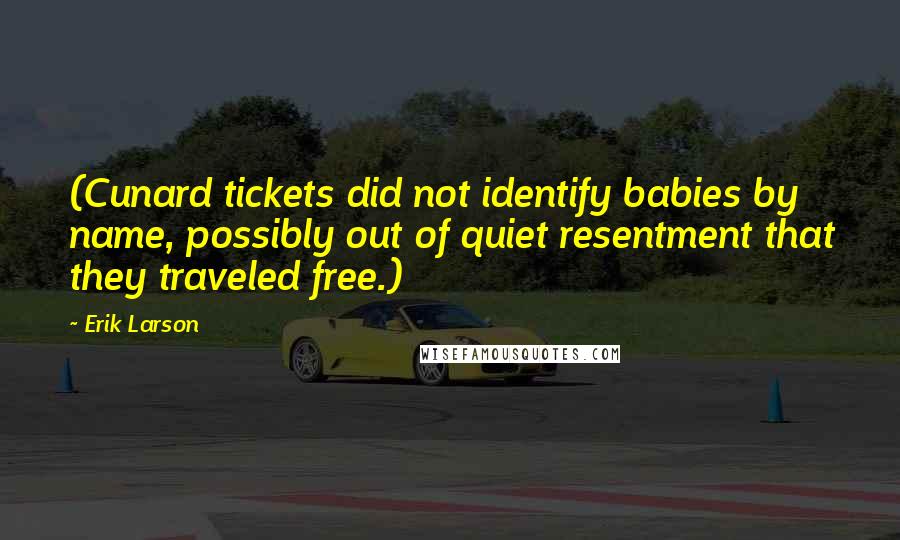 Erik Larson Quotes: (Cunard tickets did not identify babies by name, possibly out of quiet resentment that they traveled free.)