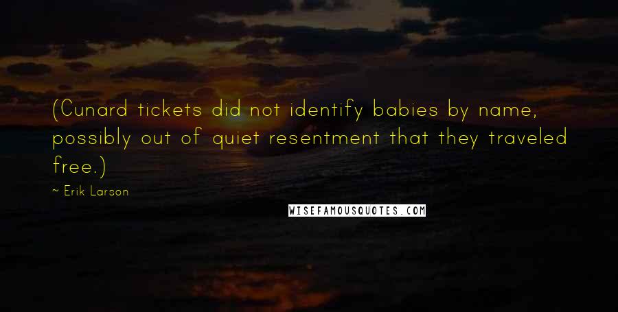 Erik Larson Quotes: (Cunard tickets did not identify babies by name, possibly out of quiet resentment that they traveled free.)