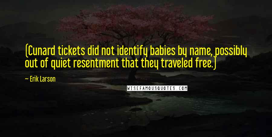 Erik Larson Quotes: (Cunard tickets did not identify babies by name, possibly out of quiet resentment that they traveled free.)