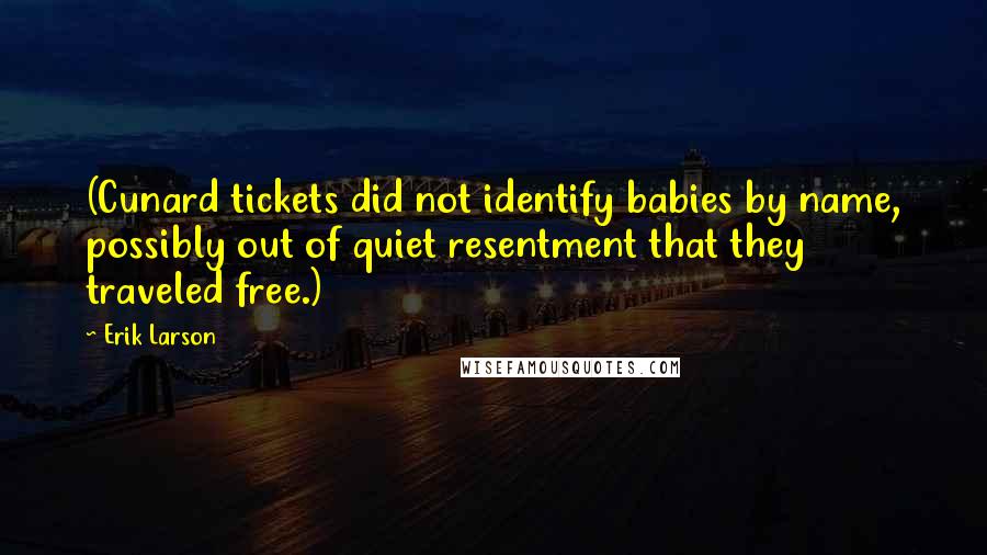 Erik Larson Quotes: (Cunard tickets did not identify babies by name, possibly out of quiet resentment that they traveled free.)