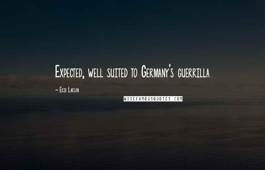 Erik Larson Quotes: Expected, well suited to Germany's guerrilla