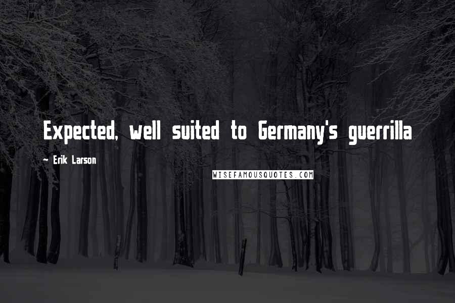 Erik Larson Quotes: Expected, well suited to Germany's guerrilla