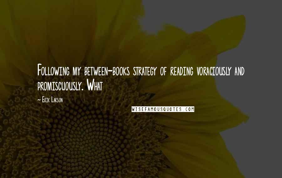Erik Larson Quotes: Following my between-books strategy of reading voraciously and promiscuously. What