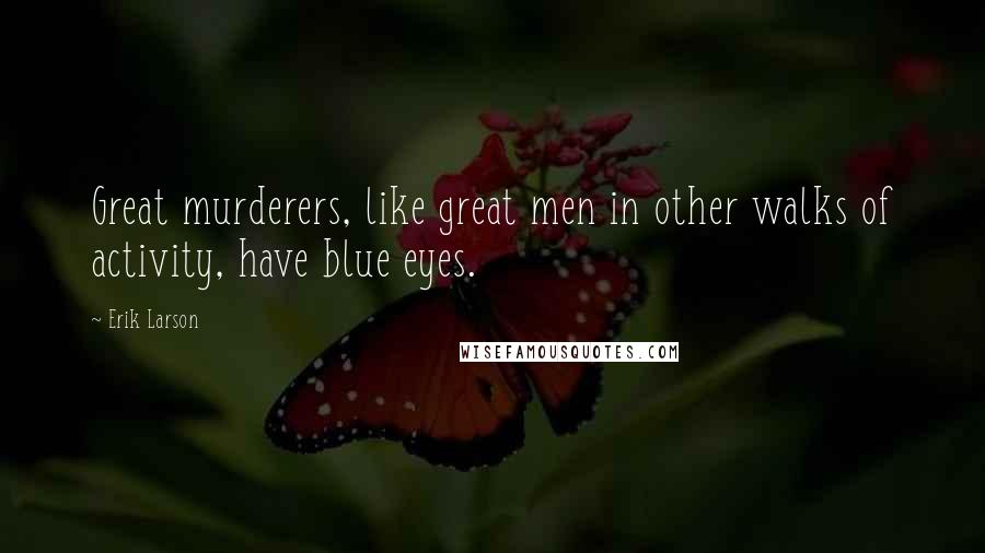 Erik Larson Quotes: Great murderers, like great men in other walks of activity, have blue eyes.