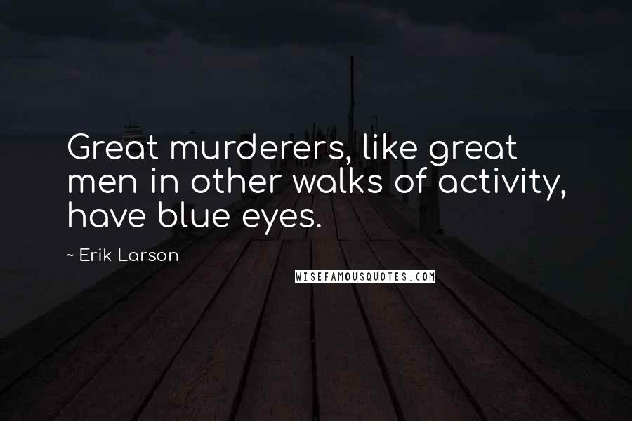 Erik Larson Quotes: Great murderers, like great men in other walks of activity, have blue eyes.