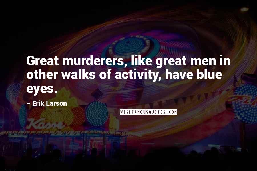 Erik Larson Quotes: Great murderers, like great men in other walks of activity, have blue eyes.