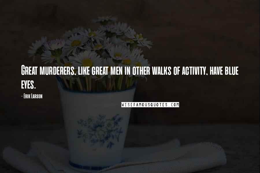 Erik Larson Quotes: Great murderers, like great men in other walks of activity, have blue eyes.