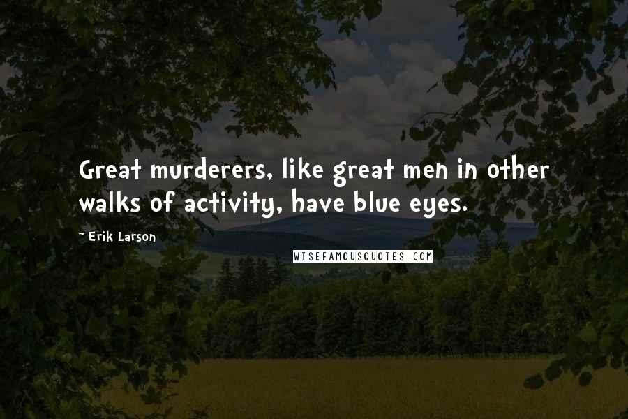 Erik Larson Quotes: Great murderers, like great men in other walks of activity, have blue eyes.