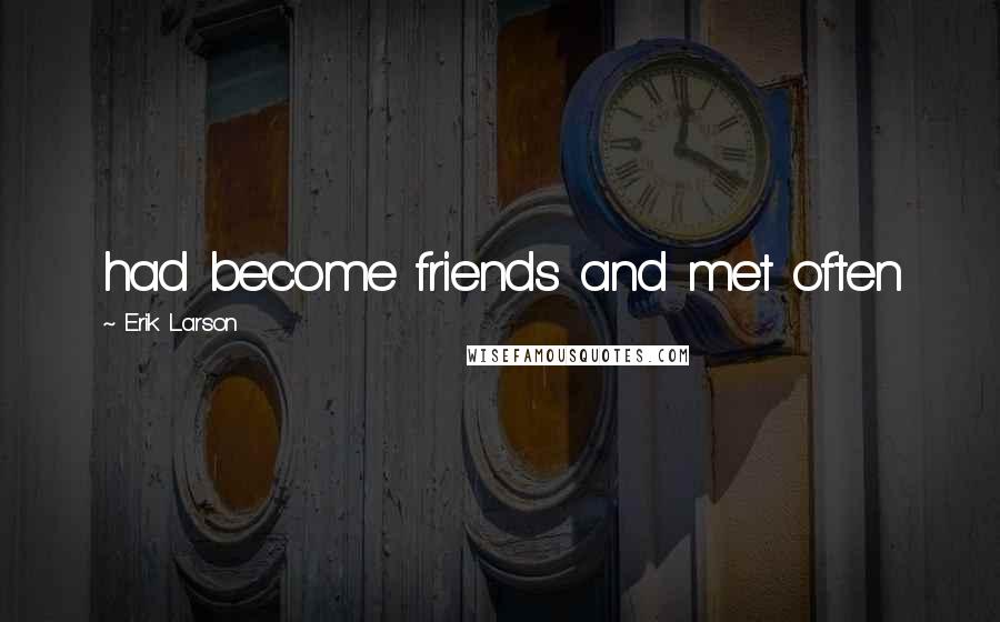 Erik Larson Quotes: had become friends and met often