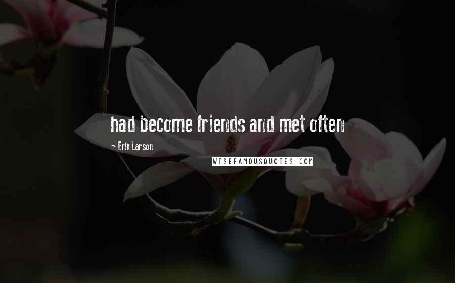 Erik Larson Quotes: had become friends and met often