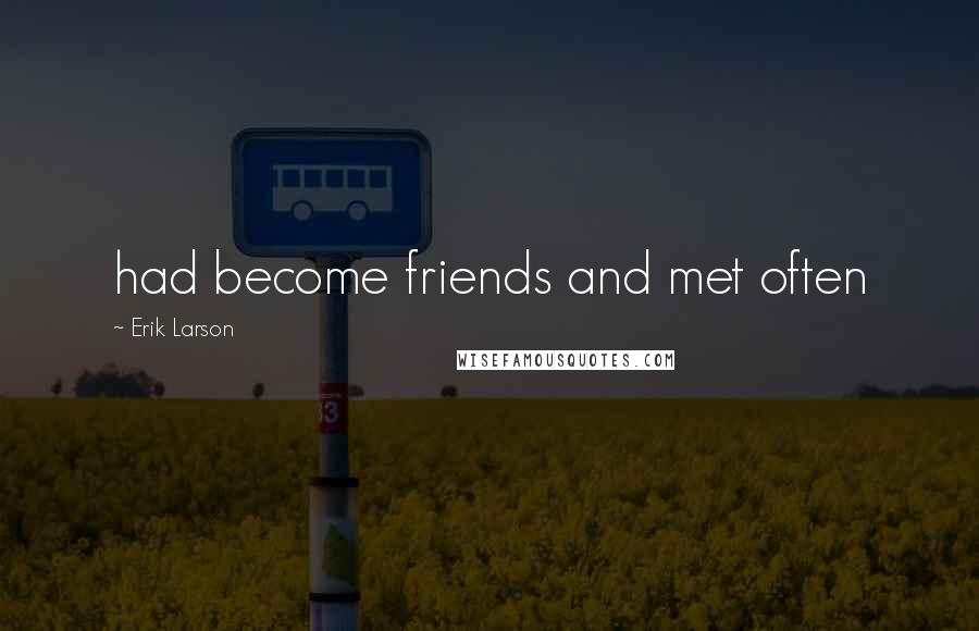 Erik Larson Quotes: had become friends and met often