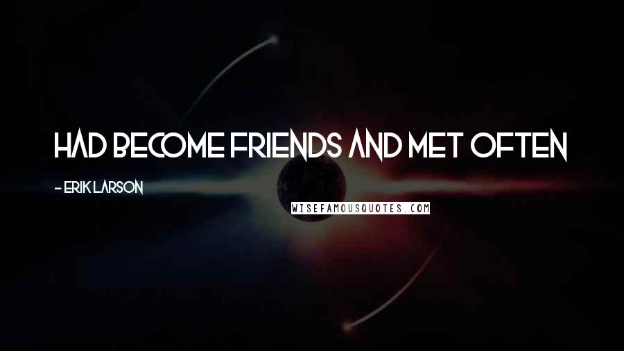 Erik Larson Quotes: had become friends and met often