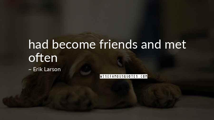 Erik Larson Quotes: had become friends and met often