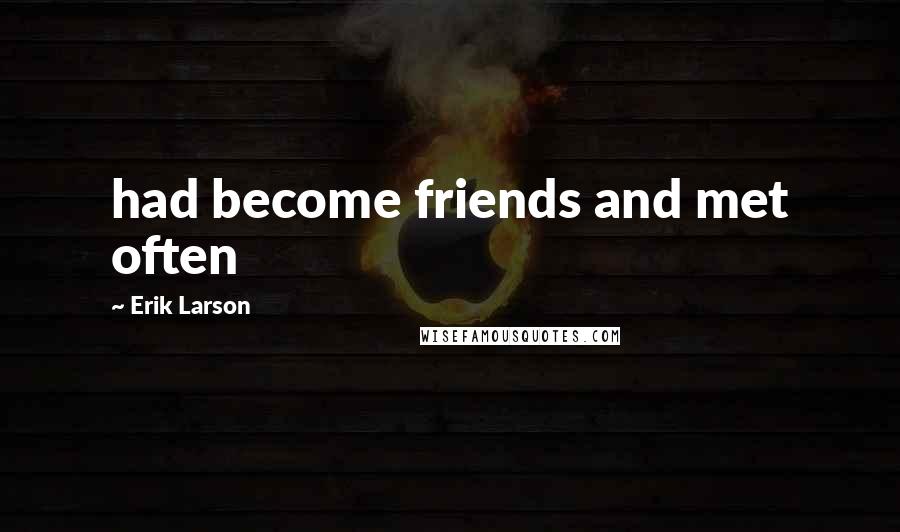 Erik Larson Quotes: had become friends and met often