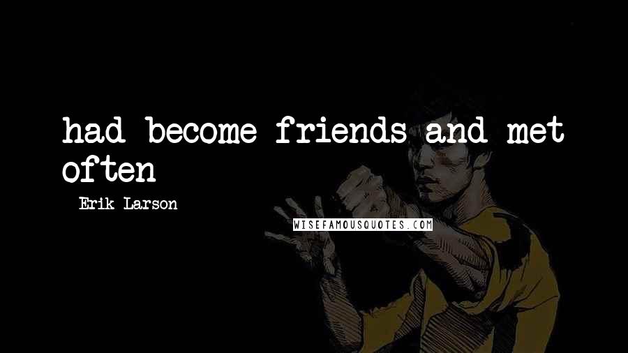 Erik Larson Quotes: had become friends and met often