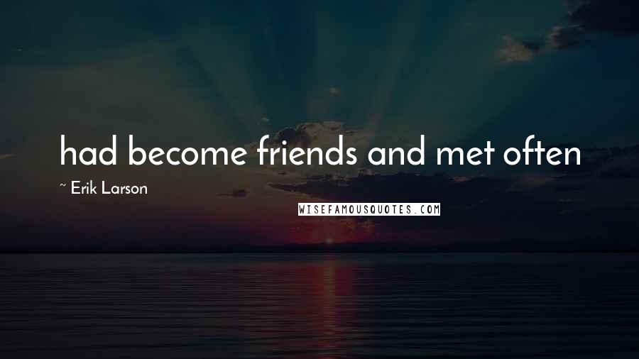 Erik Larson Quotes: had become friends and met often