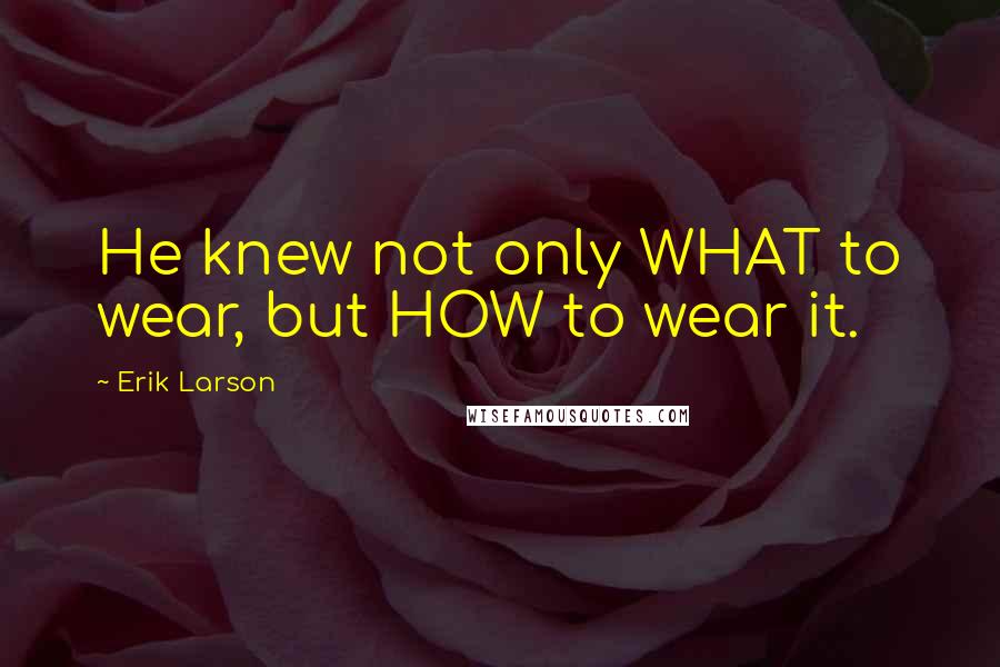 Erik Larson Quotes: He knew not only WHAT to wear, but HOW to wear it.
