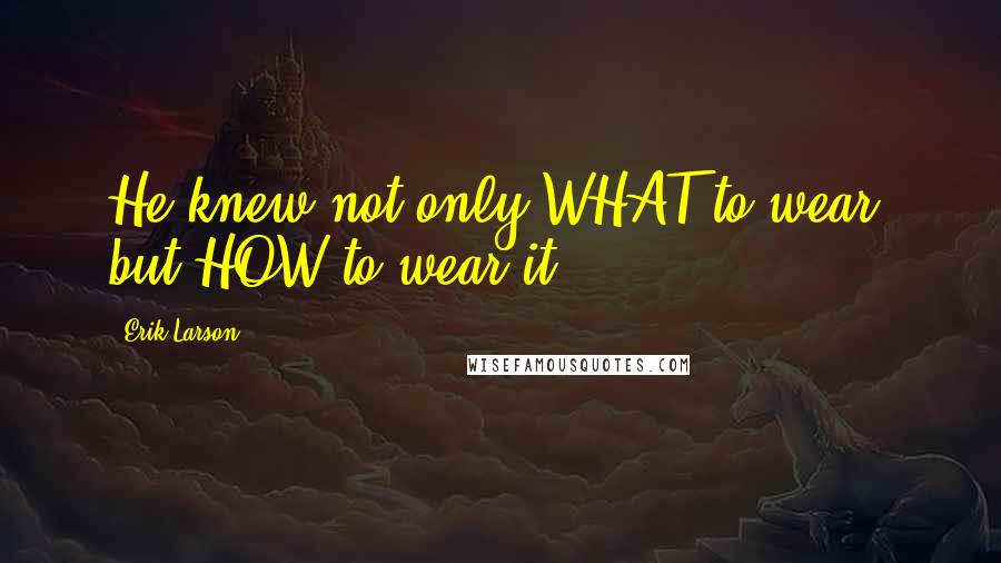 Erik Larson Quotes: He knew not only WHAT to wear, but HOW to wear it.