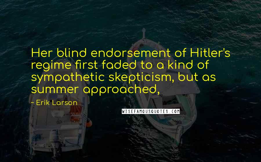 Erik Larson Quotes: Her blind endorsement of Hitler's regime first faded to a kind of sympathetic skepticism, but as summer approached,