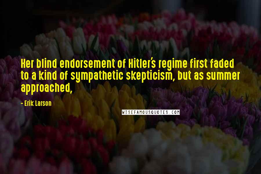 Erik Larson Quotes: Her blind endorsement of Hitler's regime first faded to a kind of sympathetic skepticism, but as summer approached,