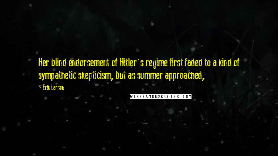 Erik Larson Quotes: Her blind endorsement of Hitler's regime first faded to a kind of sympathetic skepticism, but as summer approached,