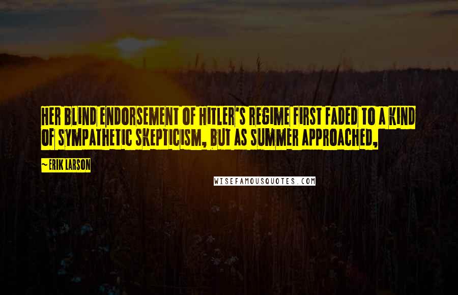 Erik Larson Quotes: Her blind endorsement of Hitler's regime first faded to a kind of sympathetic skepticism, but as summer approached,